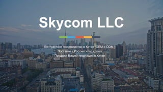 Skycom LLC
Контрактное производство в Китае (OEM и ODM )
Поставки в Россию «под ключ»
Продажи Вашей продукции в Китае
 