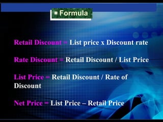 Formula
              Formula


Retail Discount = List price x Discount rate

Rate Discount = Retail Discount / List Price

List Price = Retail Discount / Rate of
Discount

Net Price = List Price – Retail Price
 