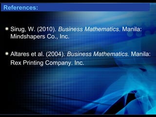 References:


  Sirug, W. (2010). Business Mathematics. Manila:
  Mindshapers Co., Inc.

  Altares et al. (2004). Business Mathematics. Manila:
  Rex Printing Company. Inc.
 