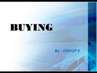 BUYING

         By : GROUP 5
 