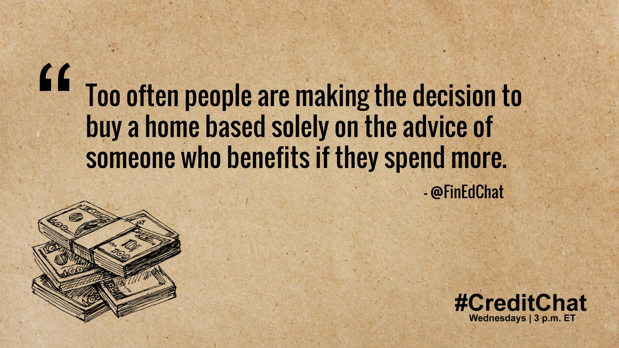 #CreditChat
Too often people are making the decision to
buy a home based solely on the advice of
someone who benefits if they spend more.
“ - @FinEdChat
 