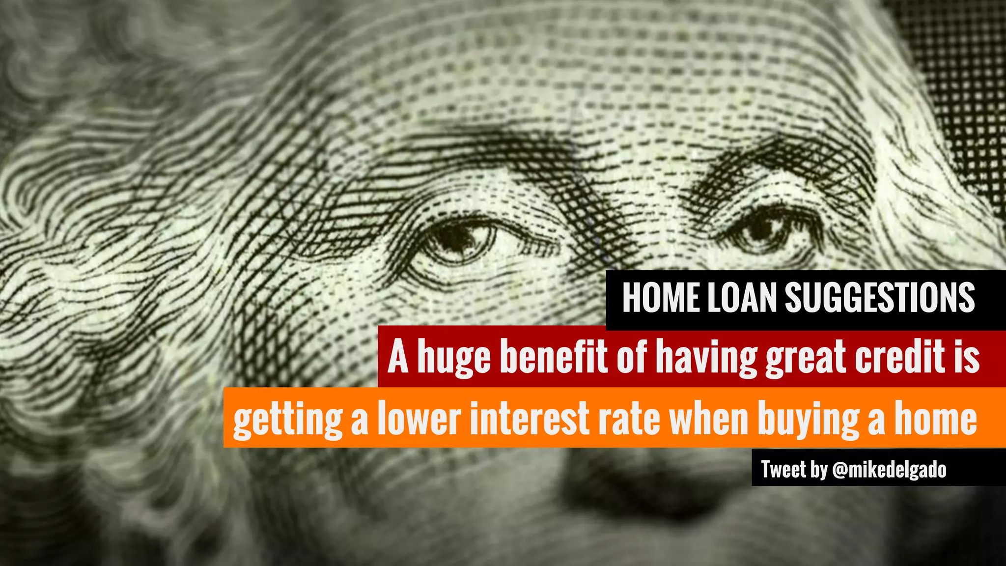 A huge benefit of having great credit is
Tweet by @mikedelgado
HOME LOAN SUGGESTIONS
getting a lower interest rate when buying a home
 