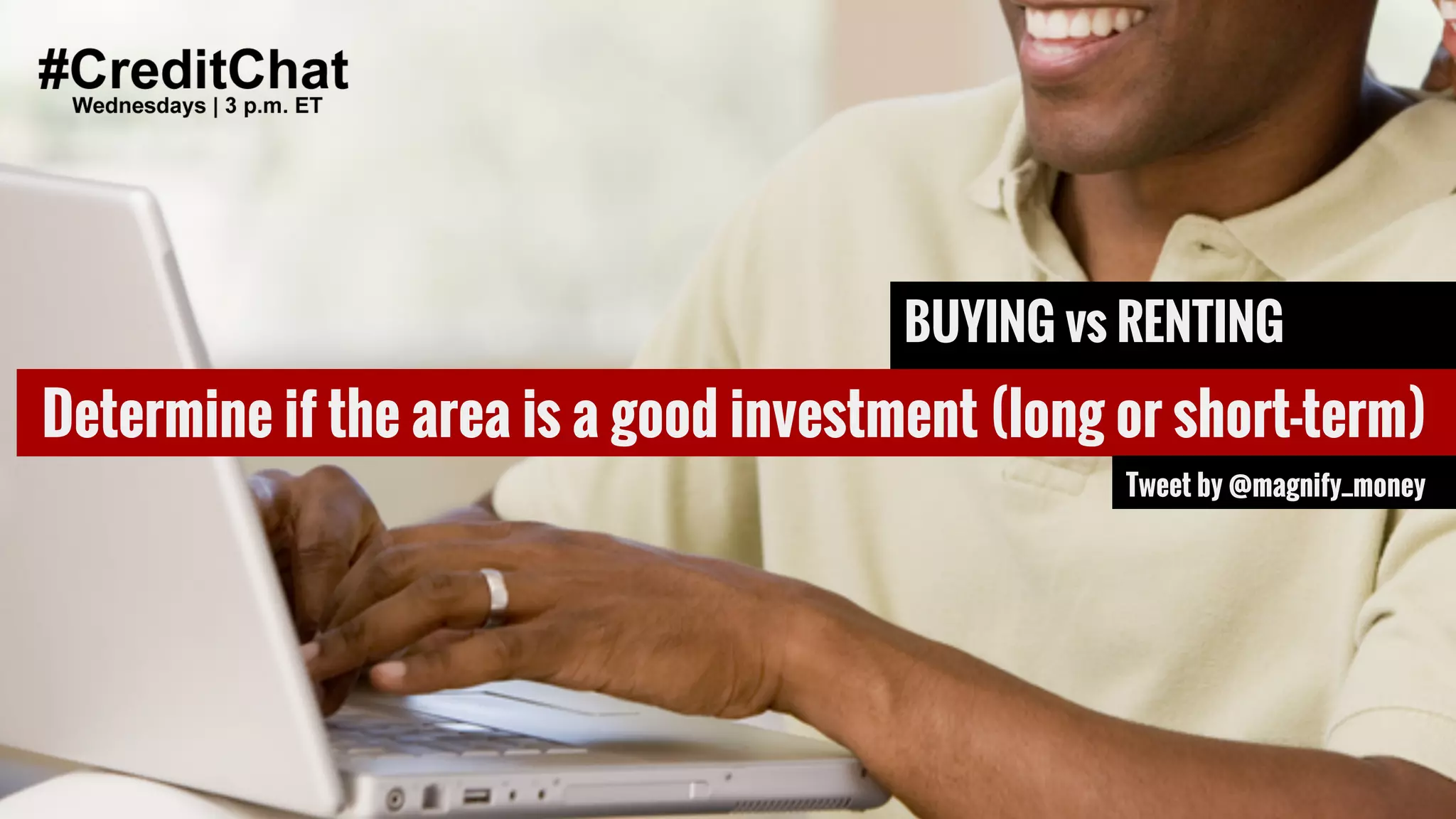 Hat tip to @BrokeMillennial
BrokeMillennial.com
Q3: Any favorite apps or sites to
help you research a home?
#CreditChat
Wednesdays | 3 p.m. ET
Determine if the area is a good investment (long or short-term)
Tweet by @magnify_money
BUYING vs RENTING
 