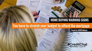 #CreditChat
HOME BUYING WARNING SIGNS
You have to stretch your budget to afford the mortgage
Tweet by @BWFeldman
 