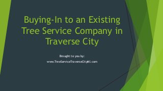 Buying-In to an Existing
Tree Service Company in
Traverse City
Brought to you by:
www.TreeServiceTraverseCityMI.com
 