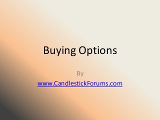 Buying Options
           By
www.CandlestickForums.com
 