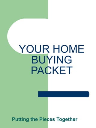 YOUR HOME BUYING PACKET Putting the Pieces Together 