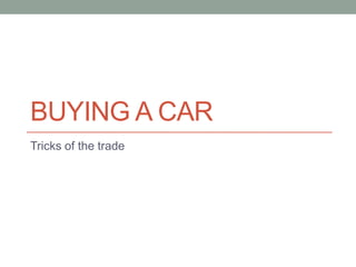 BUYING A CAR
Tricks of the trade
 