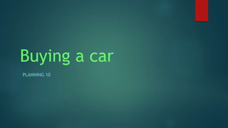 Buying a car
PLANNING 10
 