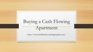 Buying a Cash Flowing
Apartment
https://www.multifamilycoachingprogram.com/
 