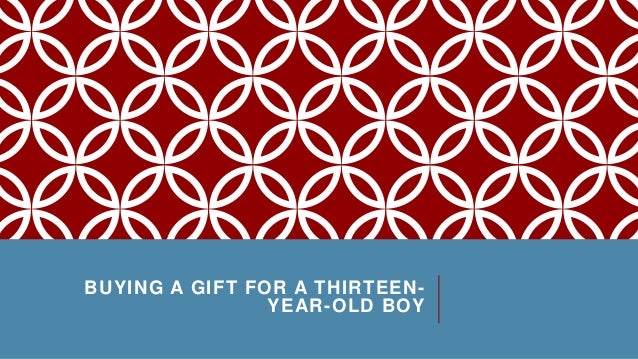 BUYING A GIFT FOR A THIRTEEN-
YEAR-OLD BOY
 