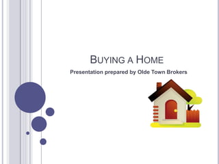 BUYING A HOME
Presentation prepared by Olde Town Brokers
 