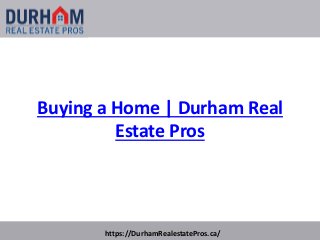 Buying a Home | Durham Real
Estate Pros
https://DurhamRealestatePros.ca/
 