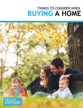 THINGS TO CONSIDER WHEN
BUYING A HOME
FALL 2015
EDITION
 