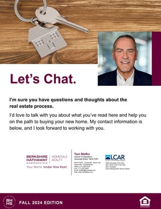 Let’s Chat.
FALL 2024 EDITION
I’m sure you have questions and thoughts about the
real estate process.
I’d love to talk with you about what you’ve read here and help you
on the path to buying your new home. My contact information is
below, and I look forward to working with you.
Tom Blefko
Director of Operations
Associate Broker, REALTOR®
North Pointe · Centerville · Mount Joy
Quarryville · Elizabethtown
Office: (717) 560-9100
Cell: (717) 587-6600
Email: tblefko@homesale.com
Web: www.TomBlefko.com
2009 Volunteer of the Year
2021 REALTOR®
of the Year
2021 President
2022 Distinguished Service Award
 