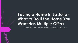 Buying a Home In La Jolla -
What to Do If the Home You
Want Has Multiple Offers
   Brought to you by www.LaJollaSanDiegoHomes.com
 