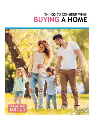 THINGS TO CONSIDER WHEN
BUYING A HOME
SPRING 2016
EDITION
 
