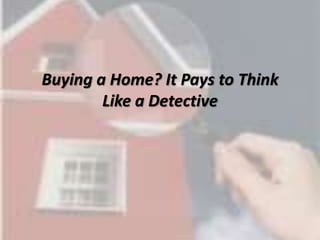 Buying a Home? It Pays to Think
Like a Detective
 