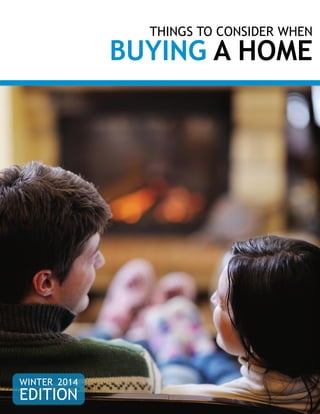 THINGS TO CONSIDER WHEN
BUYING A HOME
WINTER 2014
EDITION
 