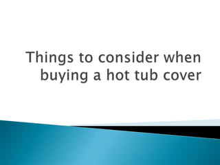 Things to consider when buying a hot tub cover 