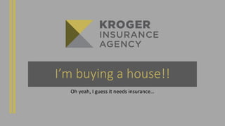 I’m buying a house!!
Oh yeah, I guess it needs insurance…
 