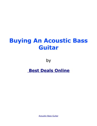 Buying An Acoustic Bass
        Guitar

                by

     Best Deals Online




         Acoustic Bass Guitar
 