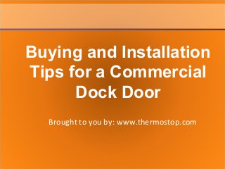 Brought to you by: www.thermostop.com
Buying and Installation
Tips for a Commercial
Dock Door
 