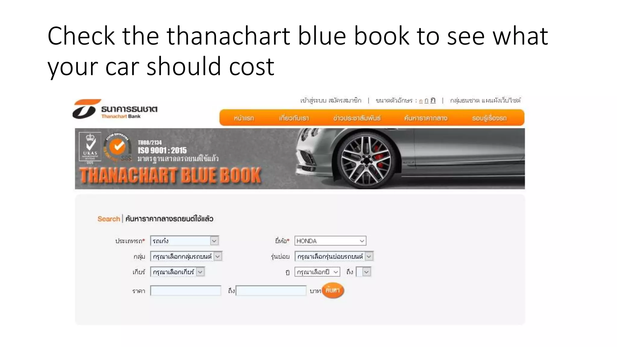 Check the thanachart blue book to see what
your car should cost
 