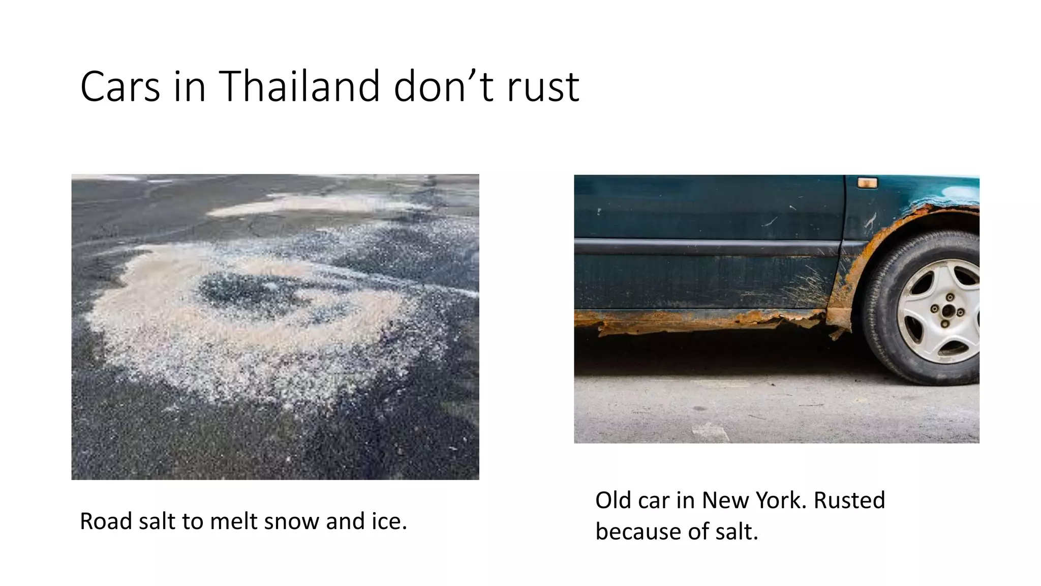 Cars in Thailand don’t rust
Old car in New York. Rusted
because of salt.Road salt to melt snow and ice.
 