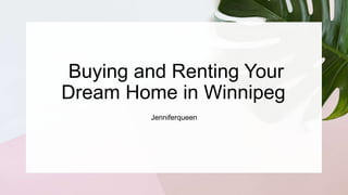 Buying and Renting Your
Dream Home in Winnipeg
Jenniferqueen
 
