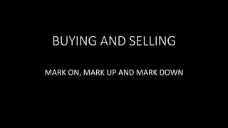 BUYING AND SELLING
MARK ON, MARK UP AND MARK DOWN
 