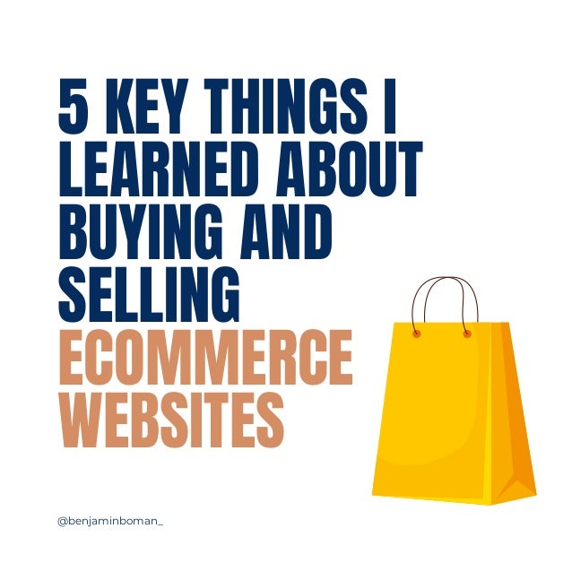 5 KEY THINGS I
LEARNED ABOUT
BUYING AND
SELLING
ECOMMERCE
WEBSITES
@benjaminboman_
 