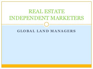 GLOBAL LAND MANAGERS
REAL ESTATE
INDEPENDENT MARKETERS
 