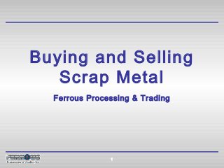 Buying and Selling
   Scrap Metal
  Ferrous Processing & Trading




               1
 