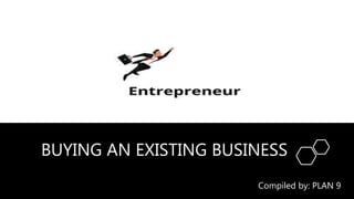 BUYING AN EXISTING BUSINESS
Compiled by: PLAN 9
 