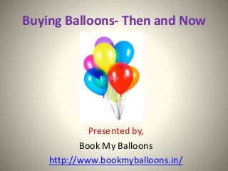Buying Balloons- Then and Now
Presented by,
Book My Balloons
http://www.bookmyballoons.in/
 