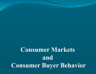 Consumer Markets
and
Consumer Buyer Behavior
 