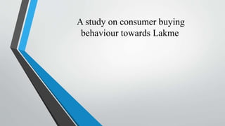 A study on consumer buying
behaviour towards Lakme
 