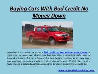 Buying Cars With Bad Credit No
          Money Down




Nowadays it is possible to secure a bad credit car loan with no money down as
there may be some loan dealerships that specialize in providing such types of
financial solutions. But can a loan of this type help a borrower in any way apart
from enabling him to buy a vehicle that he always dreamt of? Well, the question
might require a detailed analysis as compared to what it apparently seems to be.

                                                  www.carloansbadcredithistory.com
 