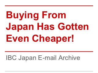Buying From
Japan Has Gotten
Even Cheaper!
IBC Japan E-mail Archive
 