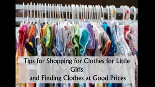 Tips for Shopping for Clothes for Little 
Girls 
and Finding Clothes at Good Prices 
 