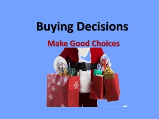 Buying Decisions
 Make Good Choices
 