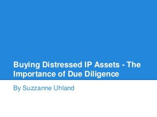 Buying Distressed IP Assets - The
Importance of Due Diligence
By Suzzanne Uhland
 