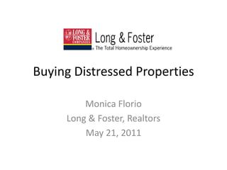 Buying Distressed Properties Monica Florio Long & Foster, Realtors May 21, 2011 