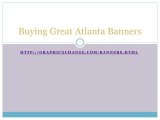 Buying Great Atlanta Banners

HTTP://GRAPHICXCHANGE.COM/BANNERS.HTML
 