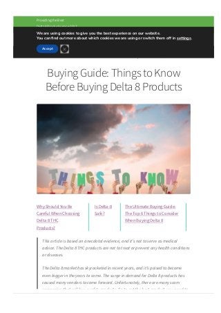 (833) 458­7822   
Providing the Best
Delta8 Products since 2017
Buying Guide: Things to Know
Before Buying Delta 8 Products
Why Should You Be
Careful When Choosing
Delta 8 THC
Products?
Is Delta­8
Safe?
The Ultimate Buying Guide:
The Top 6 Things to Consider
When Buying Delta 8
This article is based on anecdotal evidence, and it’s not to serve as medical
advice. The Delta 8 THC products are not to treat or prevent any health conditions
or diseases.
The Delta 8 market has skyrocketed in recent years, and it’s poised to become
even bigger in the years to come. The surge in demand for Delta 8 products has
caused many vendors to come forward. Unfortunately, there are many scam
companies that sell low­quality products. So to get the best product, you need to
know what you’re looking for. While it can be di몭icult to judge a brand solely from
Menu
We are using cookies to give you the best experience on our website.
You can 몭nd out more about which cookies we are using or switch them off in settings.
Accept

 