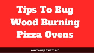 Tips To Buy
Wood Burning
Pizza Ovens
www.woodpizzaoven.net
 