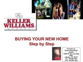 BUYING YOUR NEW HOME Step by Step Provided  by: Esther Harnsberger Realtor 10026 W. San Juan Way #200. Littleton, CO  80127 Tel;  303-985-1901 Cell:  303-902-1435 