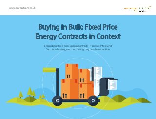 www.energyteam.co.uk
Buying in Bulk: Fixed Price
Energy Contracts in Context
Learn about fixed price energy contracts in a new context and
find out why staggered purchasing may be a better option.
 