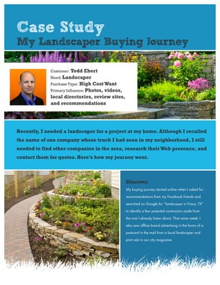 Case Study
My Landscaper Buying Journey
Recently, I needed a landscaper for a project at my home. Although I recalled
the ...